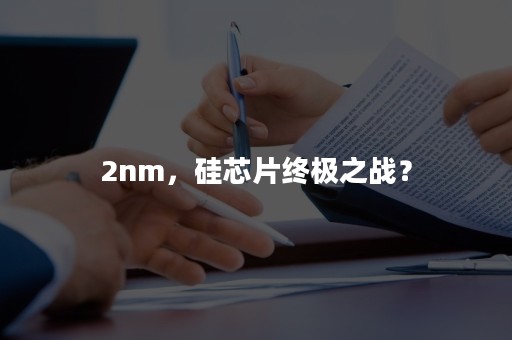 2nm，硅芯片终极之战？