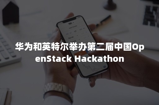 华为和英特尔举办第二届中国OpenStack Hackathon