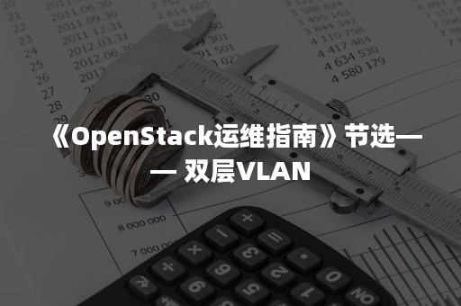 《OpenStack运维指南》节选—— 双层VLAN