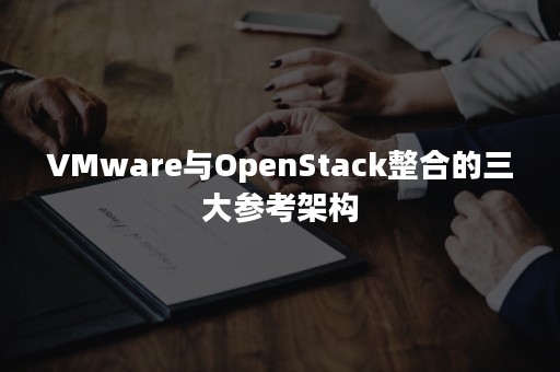 VMware与OpenStack整合的三大参考架构