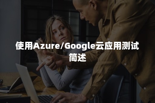 使用Azure/Google云应用测试简述