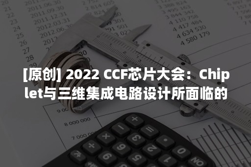 [原创] 2022 CCF芯片大会：Chiplet与三维集成电路设计所面临的问题和挑战