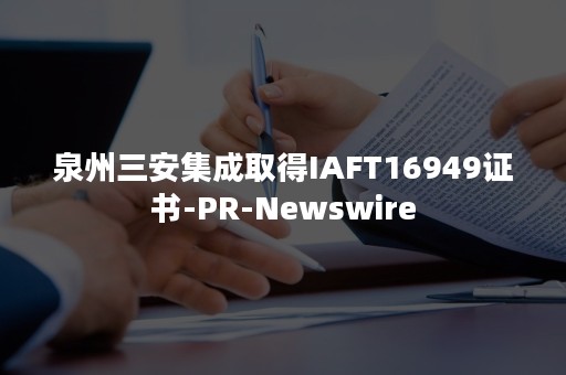 泉州三安集成取得IAFT16949证书-PR-Newswire