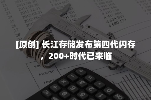 [原创] 长江存储发布第四代闪存，200+时代已来临