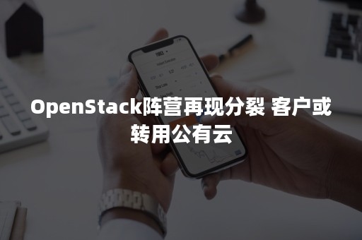 OpenStack阵营再现分裂 客户或转用公有云