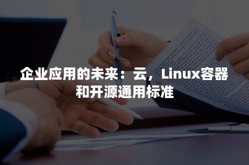 企业应用的未来：云，Linux容器和开源通用标准