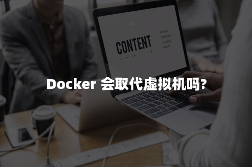 Docker 会取代虚拟机吗?