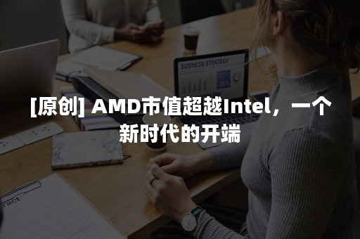 [原创] AMD市值超越Intel，一个新时代的开端