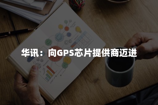 华讯：向GPS芯片提供商迈进
