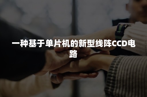 一种基于单片机的新型线阵CCD电路