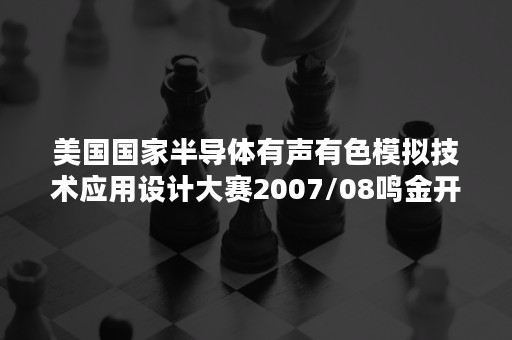 美国国家半导体有声有色模拟技术应用设计大赛2007/08鸣金开赛