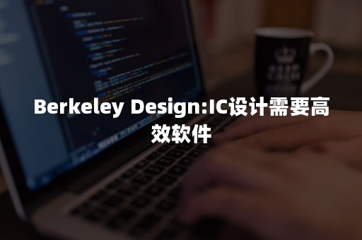 Berkeley Design:IC设计需要高效软件