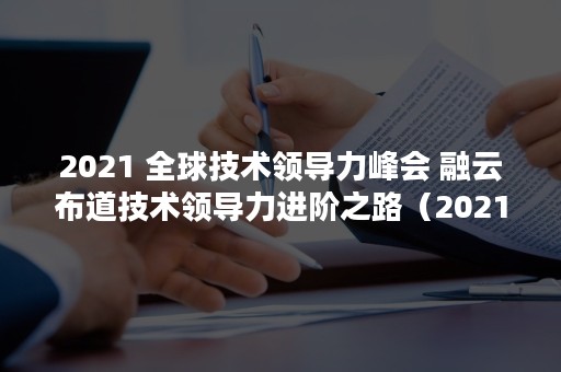 2021 全球技术领导力峰会 融云布道技术领导力进阶之路（2021年放假安排）