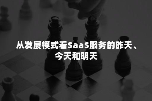 从发展模式看SaaS服务的昨天、今天和明天