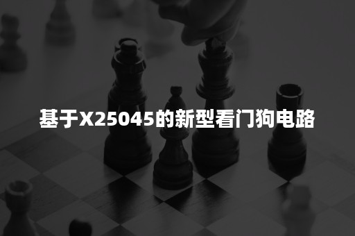 基于X25045的新型看门狗电路
