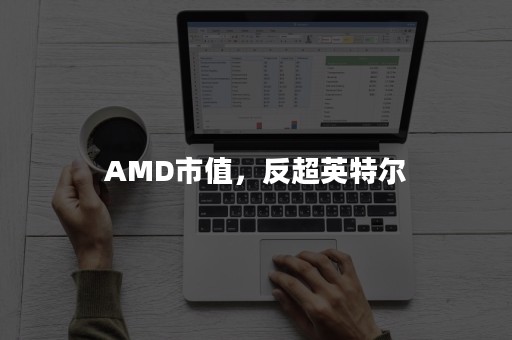 AMD市值，反超英特尔