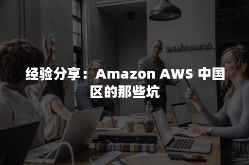 经验分享：Amazon AWS 中国区的那些坑