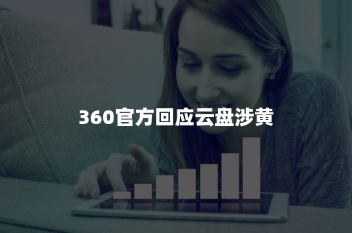 360官方回应云盘涉黄