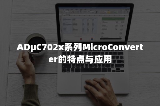 ADμC702x系列MicroConverter的特点与应用