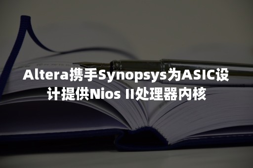 Altera携手Synopsys为ASIC设计提供Nios II处理器内核