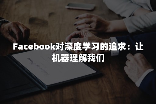 Facebook对深度学习的追求：让机器理解我们