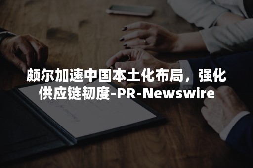 颇尔加速中国本土化布局，强化供应链韧度-PR-Newswire