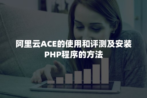 阿里云ACE的使用和评测及安装PHP程序的方法