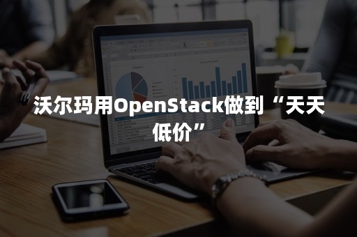 沃尔玛用OpenStack做到“天天低价”