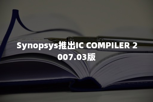 Synopsys推出IC COMPILER 2007.03版