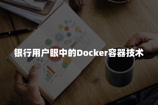 银行用户眼中的Docker容器技术