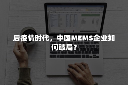 后疫情时代，中国MEMS企业如何破局？