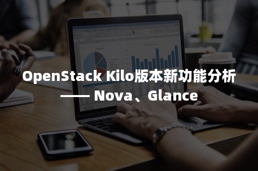 OpenStack Kilo版本新功能分析—— Nova、Glance