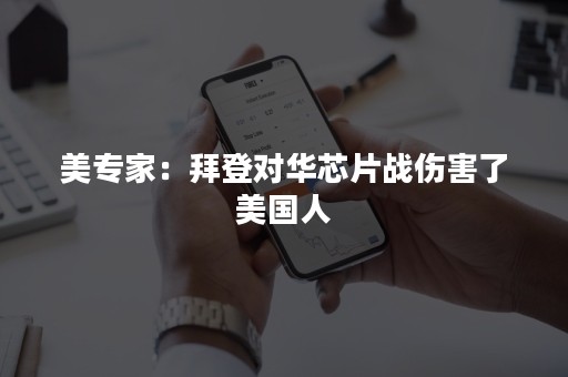 美专家：拜登对华芯片战伤害了美国人