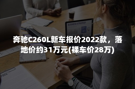 奔驰C260L新车报价2022款，落地价约31万元(裸车价28万)