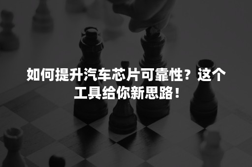 如何提升汽车芯片可靠性？这个工具给你新思路！