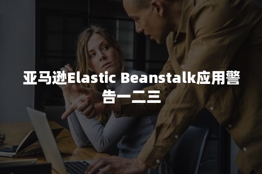 亚马逊Elastic Beanstalk应用警告一二三