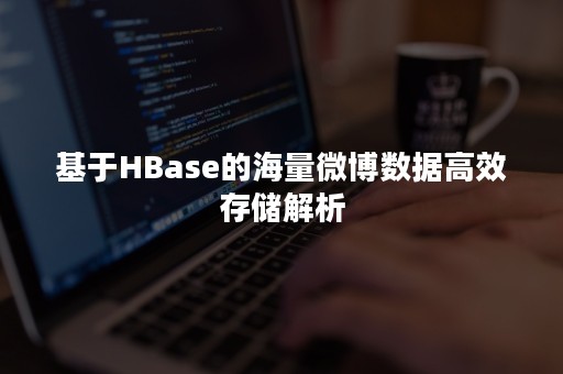 基于HBase的海量微博数据高效存储解析