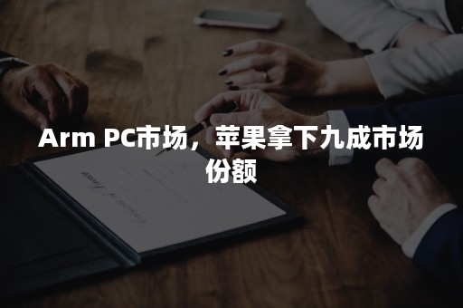 Arm PC市场，苹果拿下九成市场份额