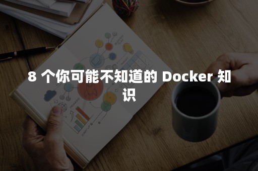 8 个你可能不知道的 Docker 知识