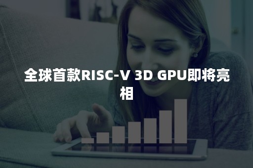 全球首款RISC-V 3D GPU即将亮相