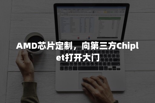 AMD芯片定制，向第三方Chiplet打开大门