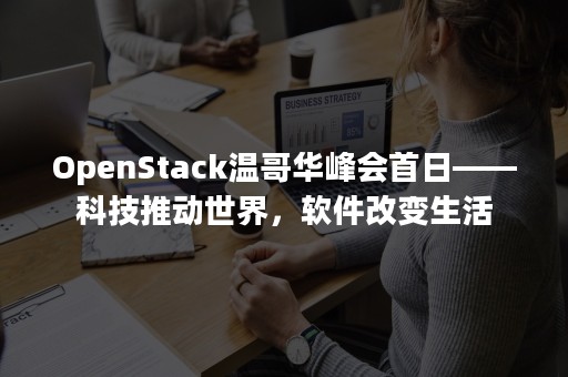 OpenStack温哥华峰会首日——科技推动世界，软件改变生活