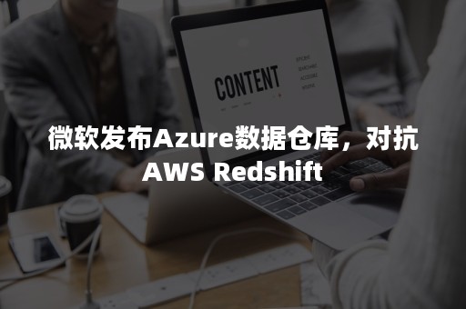 微软发布Azure数据仓库，对抗AWS Redshift