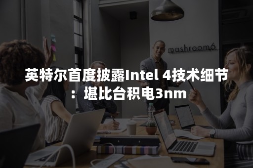 英特尔首度披露Intel 4技术细节：堪比台积电3nm