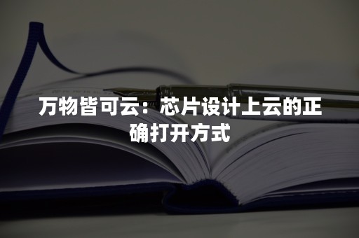 万物皆可云：芯片设计上云的正确打开方式