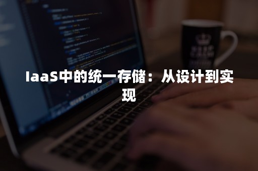 IaaS中的统一存储：从设计到实现