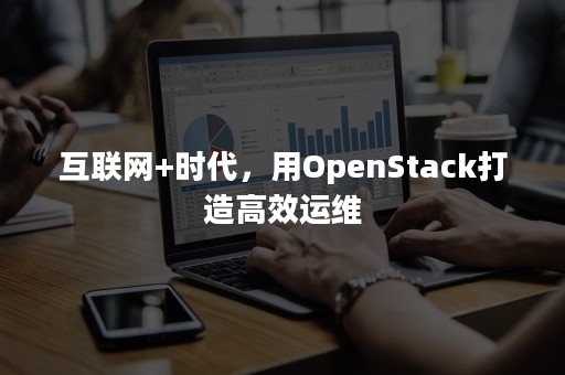 互联网+时代，用OpenStack打造高效运维