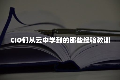 CIO们从云中学到的那些经验教训