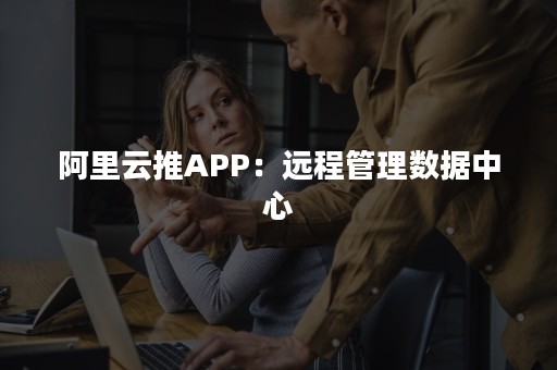 阿里云推APP：远程管理数据中心