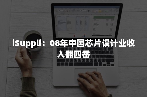 iSuppli：08年中国芯片设计业收入翻四番